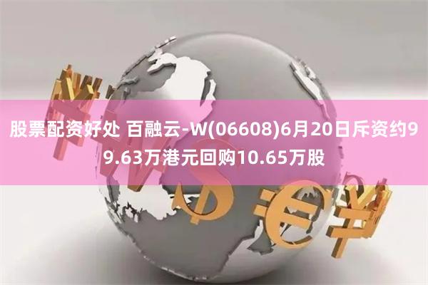 股票配资好处 百融云-W(06608)6月20日斥资约99.63万港元回购10.65万股