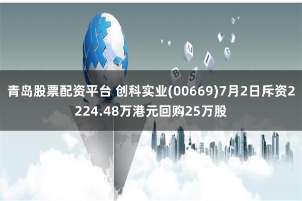 青岛股票配资平台 创科实业(00669)7月2日斥资2224.48万港元回购25万股