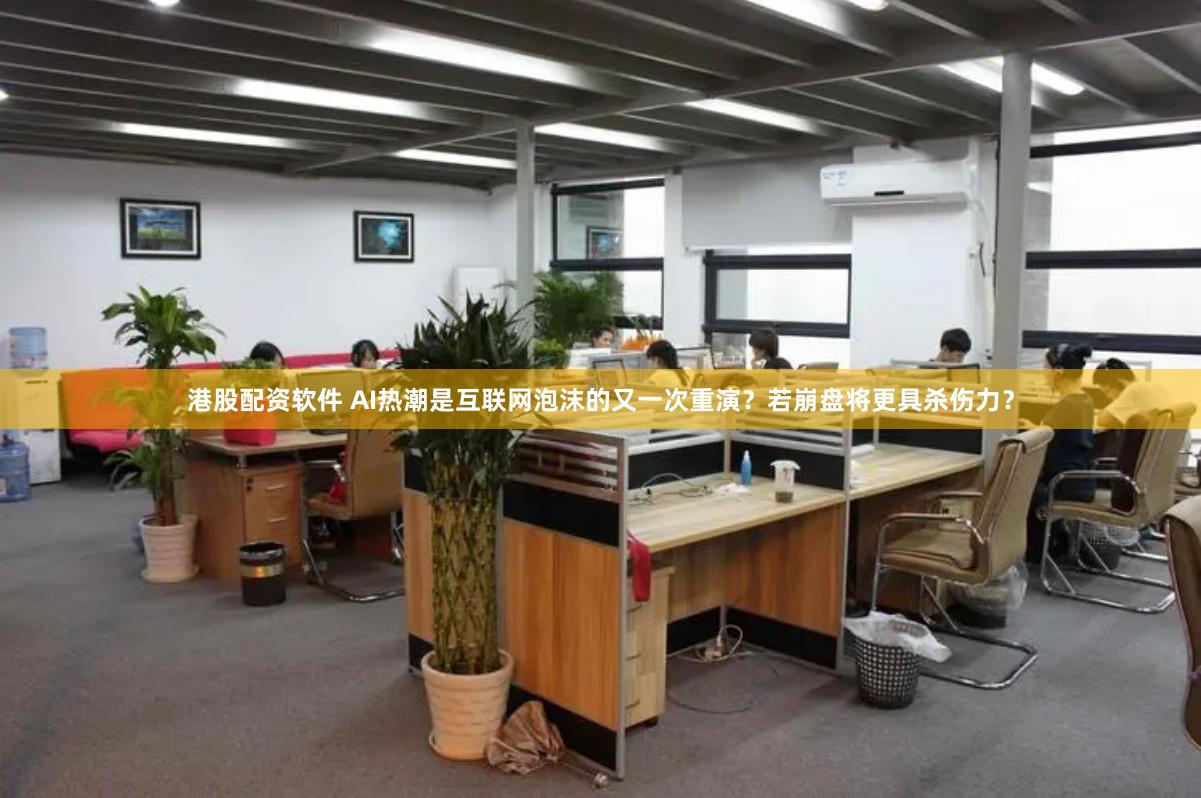 港股配资软件 AI热潮是互联网泡沫的又一次重演？若崩盘将更具杀伤力？