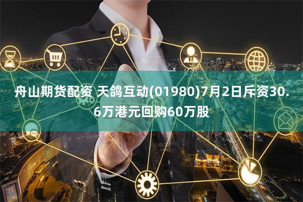 舟山期货配资 天鸽互动(01980)7月2日斥资30.6万港元回购60万股