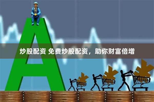 炒股配资 免费炒股配资，助你财富倍增