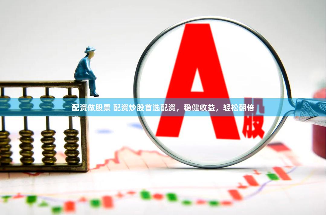 配资做股票 配资炒股首选配资，稳健收益，轻松翻倍