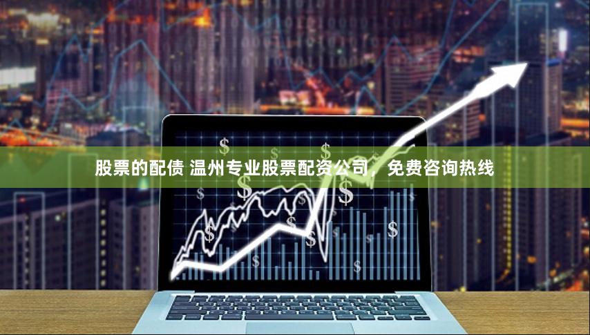 股票的配债 温州专业股票配资公司，免费咨询热线