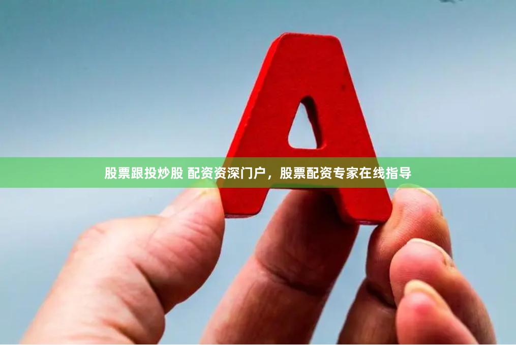 股票跟投炒股 配资资深门户，股票配资专家在线指导