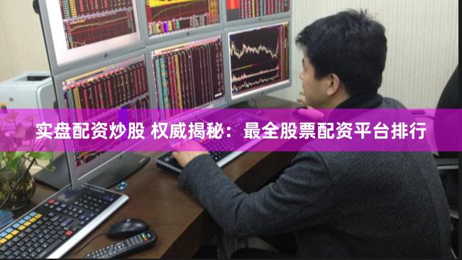 实盘配资炒股 权威揭秘：最全股票配资平台排行