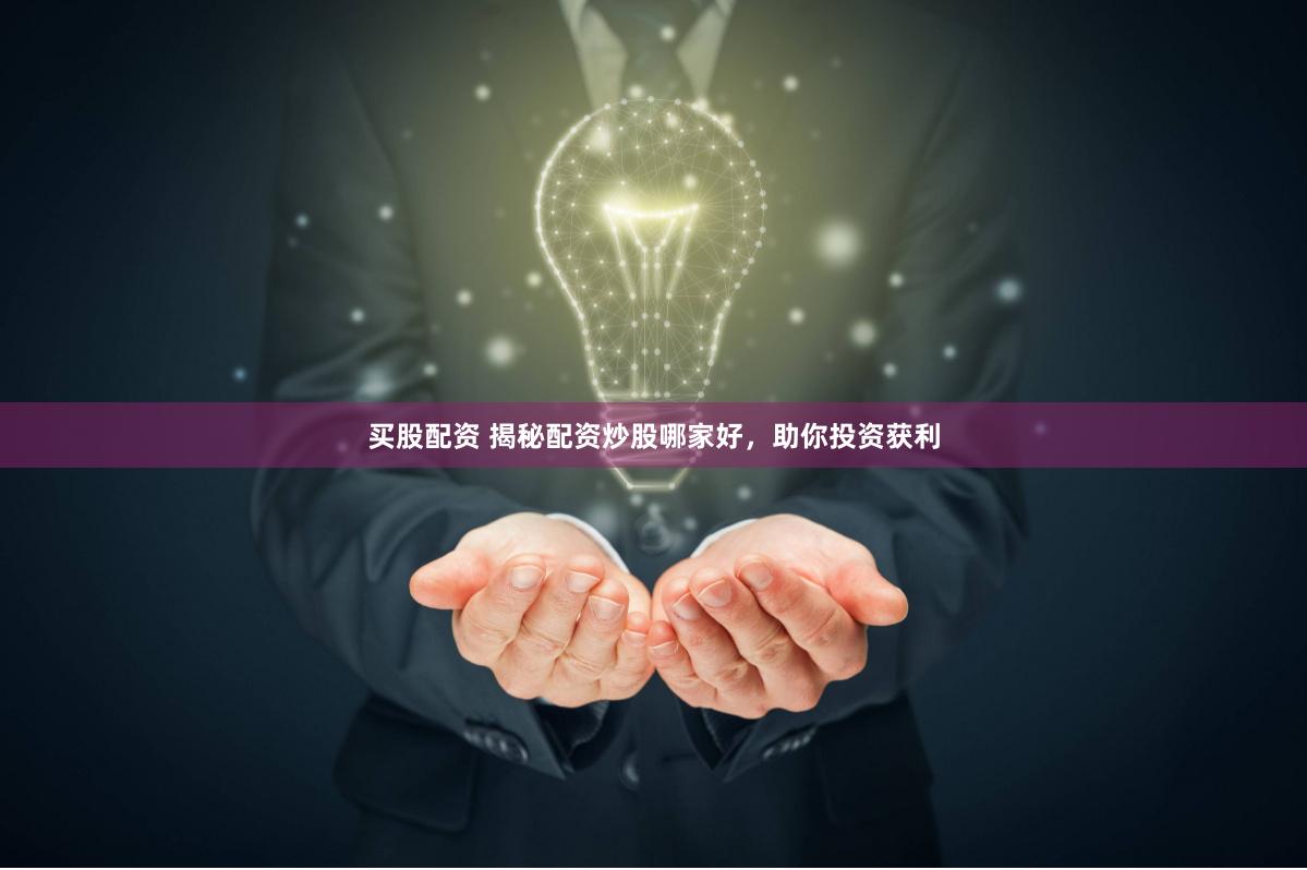 买股配资 揭秘配资炒股哪家好，助你投资获利