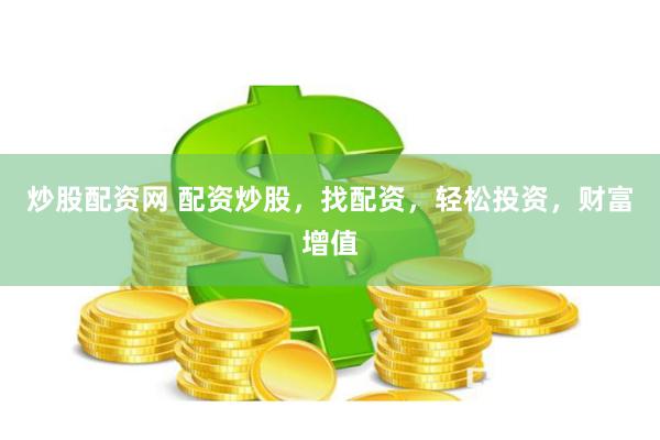 炒股配资网 配资炒股，找配资，轻松投资，财富增值