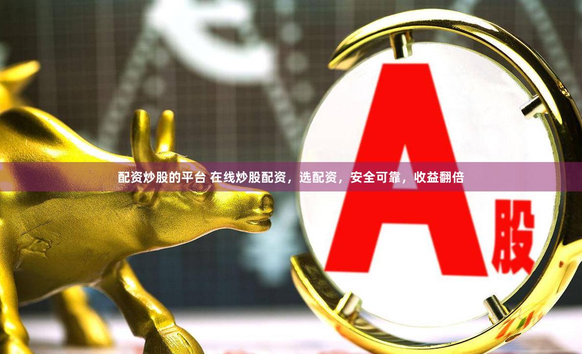 配资炒股的平台 在线炒股配资，选配资，安全可靠，收益翻倍