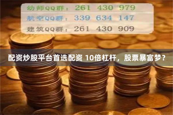 配资炒股平台首选配资 10倍杠杆，股票暴富梦？