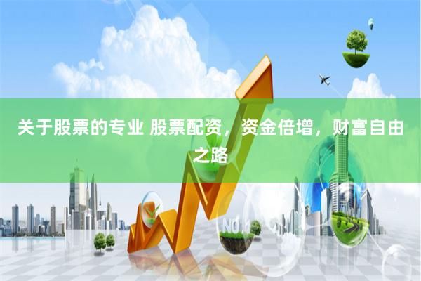 关于股票的专业 股票配资，资金倍增，财富自由之路
