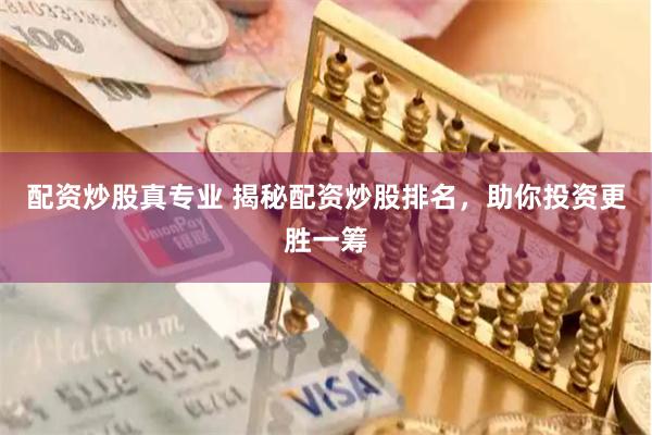 配资炒股真专业 揭秘配资炒股排名，助你投资更胜一筹
