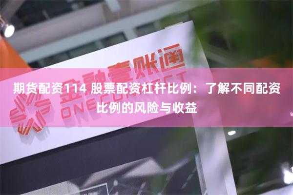 期货配资114 股票配资杠杆比例：了解不同配资比例的风险与收益