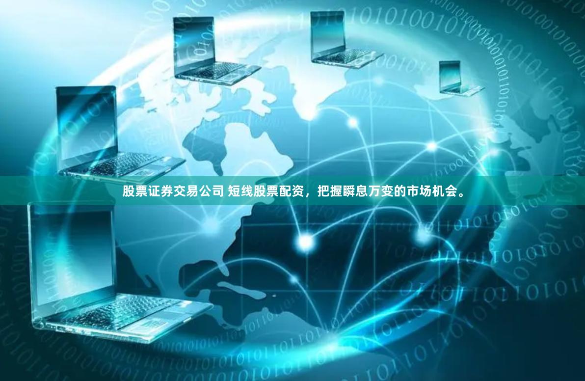 股票证券交易公司 短线股票配资，把握瞬息万变的市场机会。