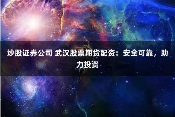 炒股证券公司 武汉股票期货配资：安全可靠，助力投资