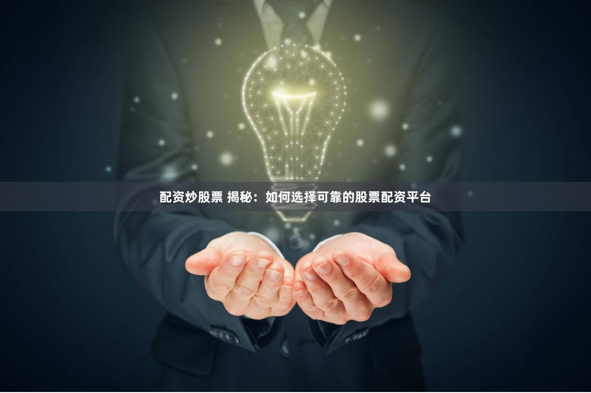 配资炒股票 揭秘：如何选择可靠的股票配资平台