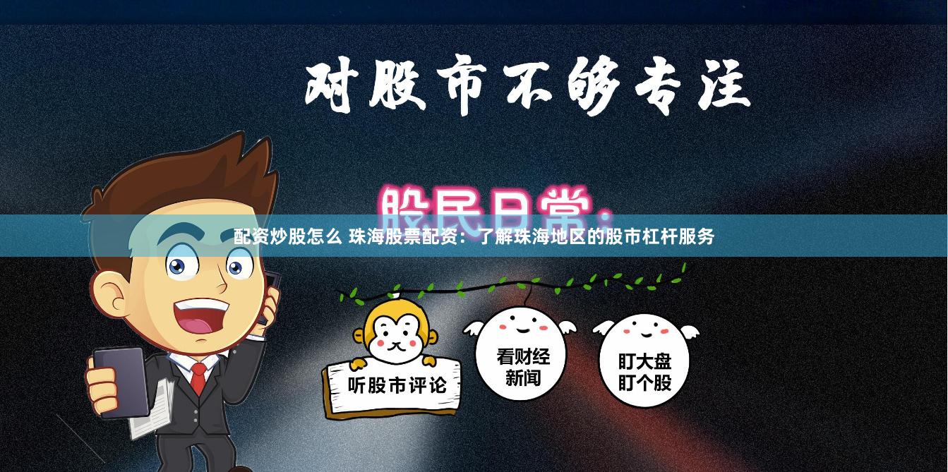 配资炒股怎么 珠海股票配资：了解珠海地区的股市杠杆服务
