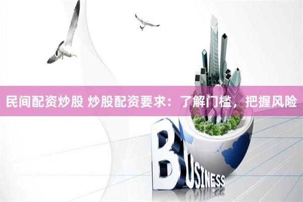 民间配资炒股 炒股配资要求：了解门槛，把握风险