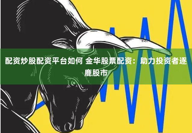配资炒股配资平台如何 金华股票配资：助力投资者逐鹿股市