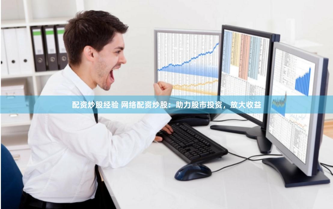 配资炒股经验 网络配资炒股：助力股市投资，放大收益