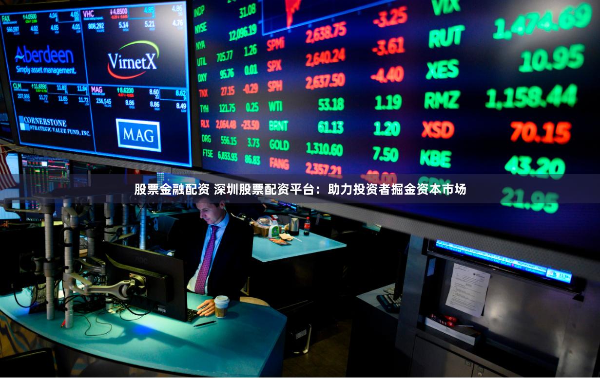 股票金融配资 深圳股票配资平台：助力投资者掘金资本市场