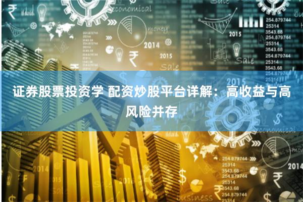 证券股票投资学 配资炒股平台详解：高收益与高风险并存