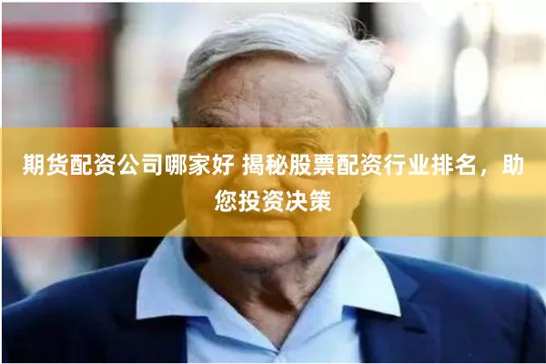 期货配资公司哪家好 揭秘股票配资行业排名，助您投资决策
