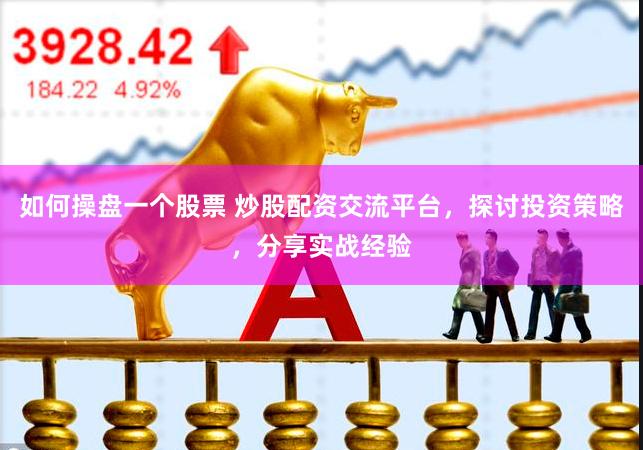 如何操盘一个股票 炒股配资交流平台，探讨投资策略，分享实战经验