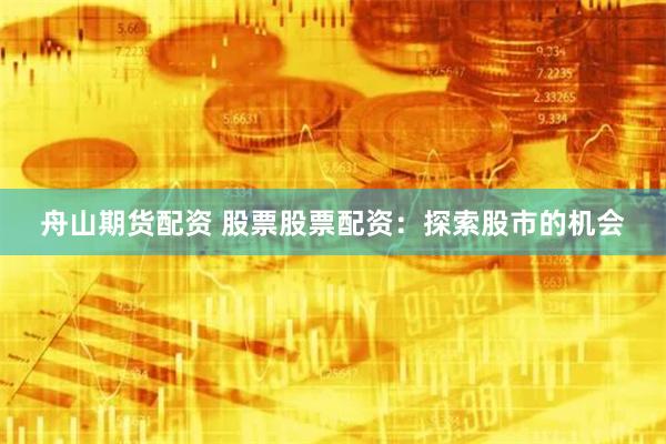 舟山期货配资 股票股票配资：探索股市的机会