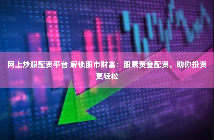 网上炒股配资平台 解锁股市财富：股票资金配资，助你投资更轻松