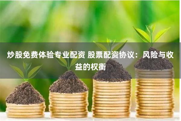 炒股免费体验专业配资 股票配资协议：风险与收益的权衡