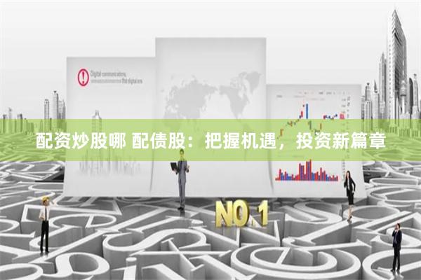配资炒股哪 配债股：把握机遇，投资新篇章
