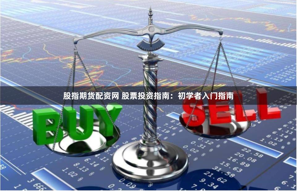 股指期货配资网 股票投资指南：初学者入门指南