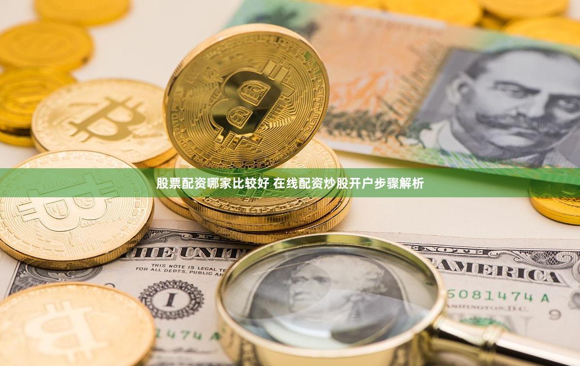 股票配资哪家比较好 在线配资炒股开户步骤解析