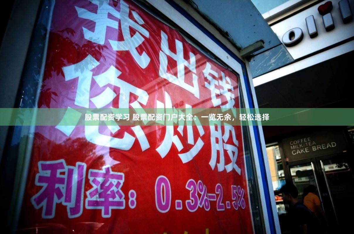 股票配资学习 股票配资门户大全：一览无余，轻松选择
