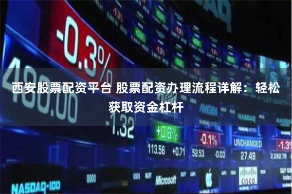 西安股票配资平台 股票配资办理流程详解：轻松获取资金杠杆
