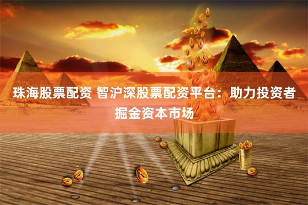 珠海股票配资 智沪深股票配资平台：助力投资者掘金资本市场