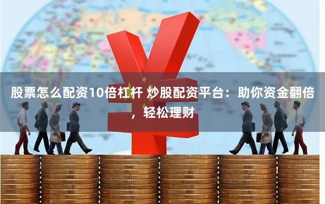 股票怎么配资10倍杠杆 炒股配资平台：助你资金翻倍，轻松理财